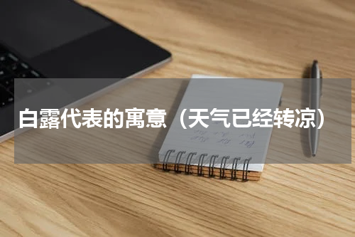 白露代表的寓意（天气已经转凉）