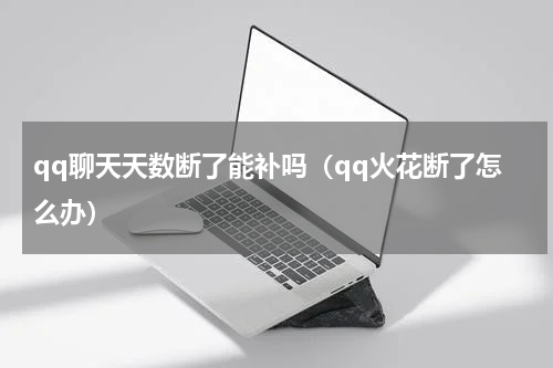 qq聊天天数断了能补吗（qq火花断了怎么办）