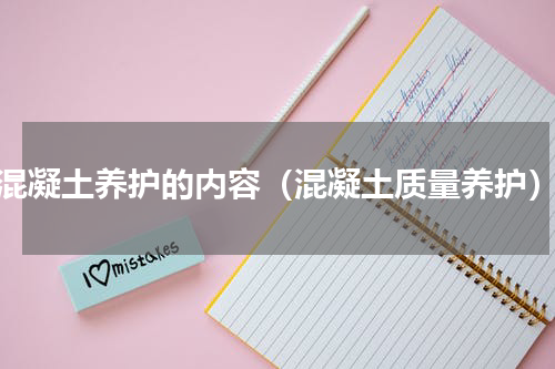 混凝土养护的内容（混凝土质量养护）