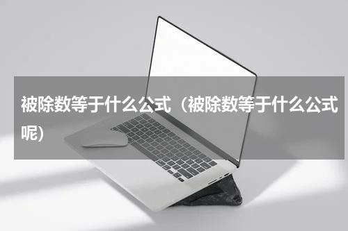 被除数等于什么公式（被除数等于什么公式呢）