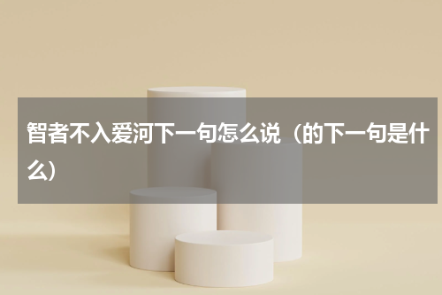 智者不入爱河下一句怎么说（的下一句是什么）
