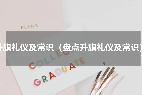 升旗礼仪及常识（盘点升旗礼仪及常识）