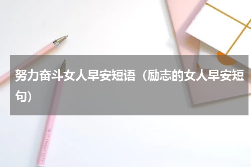 努力奋斗女人早安短语（励志的女人早安短句）