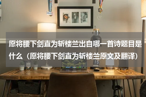 愿将腰下剑直为斩楼兰出自哪一首诗题目是什么（愿将腰下剑直为斩楼兰原文及翻译）