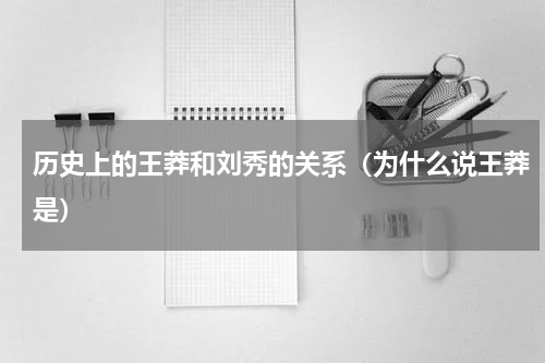 历史上的王莽和刘秀的关系（为什么说王莽是）