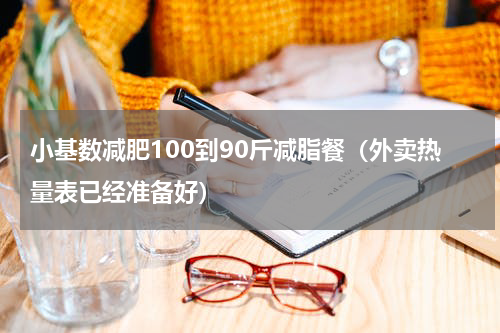 小基数减肥100到90斤减脂餐（外卖热量表已经准备好）