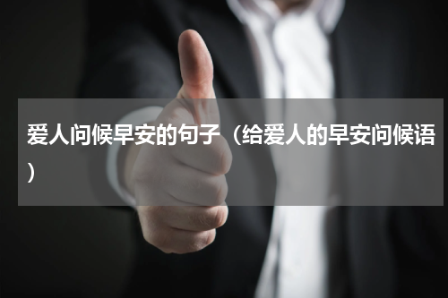 爱人问候早安的句子（给爱人的早安问候语）