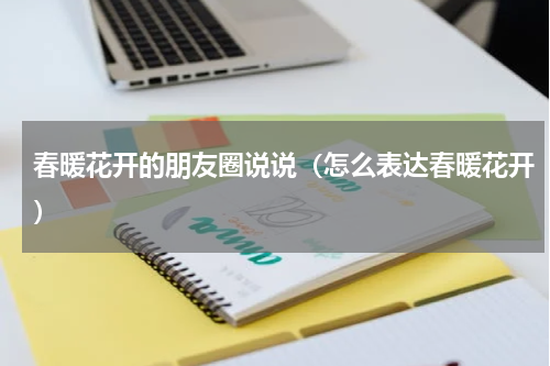 春暖花开的朋友圈说说（怎么表达春暖花开）