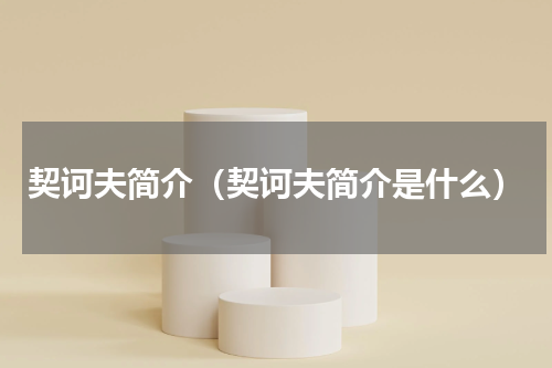 契诃夫简介（契诃夫简介是什么）