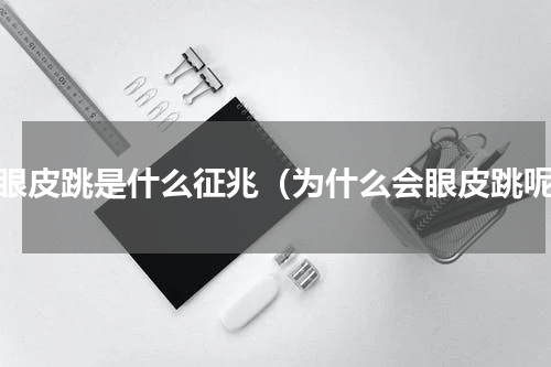 右眼皮跳是什么征兆（为什么会眼皮跳呢）