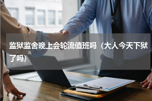 监狱监舍晚上会轮流值班吗（大人今天下狱了吗）