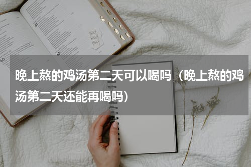 晚上熬的鸡汤第二天可以喝吗（晚上熬的鸡汤第二天还能再喝吗）