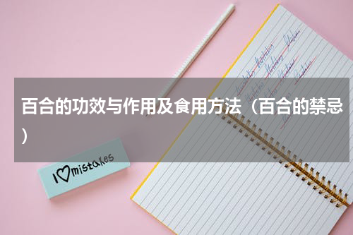 百合的功效与作用及食用方法（百合的禁忌）