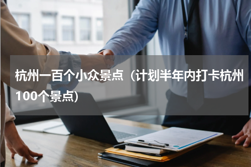 杭州一百个小众景点（计划半年内打卡杭州100个景点）