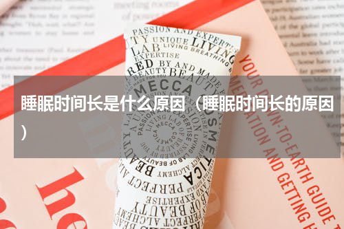 睡眠时间长是什么原因（睡眠时间长的原因）