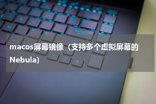 macos屏幕镜像（支持多个虚拟屏幕的Nebula）