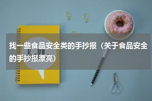 找一些食品安全类的手抄报（关于食品安全的手抄报漂亮）