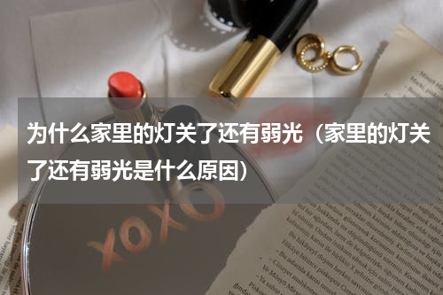 为什么家里的灯关了还有弱光（家里的灯关了还有弱光是什么原因）