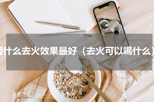 喝什么去火效果最好（去火可以喝什么）