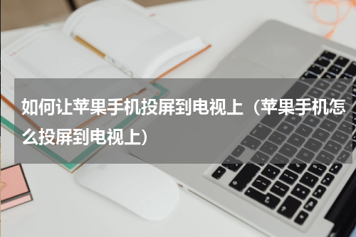 如何让苹果手机投屏到电视上（苹果手机怎么投屏到电视上）