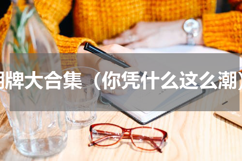 潮牌大合集（你凭什么这么潮）