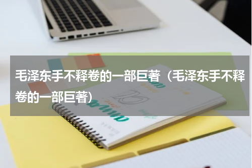 毛泽东手不释卷的一部巨著（毛泽东手不释卷的一部巨著）