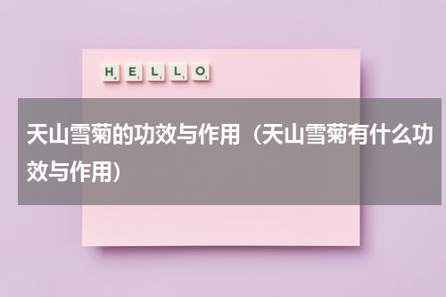 天山雪菊的功效与作用（天山雪菊有什么功效与作用）
