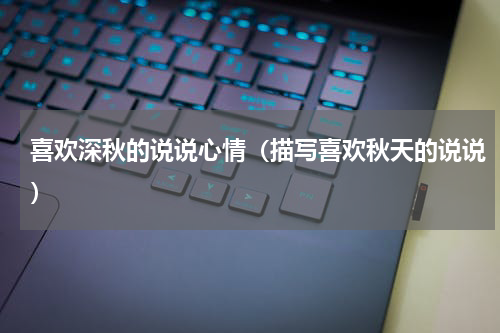喜欢深秋的说说心情（描写喜欢秋天的说说）
