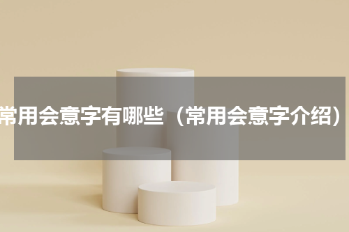 常用会意字有哪些（常用会意字介绍）