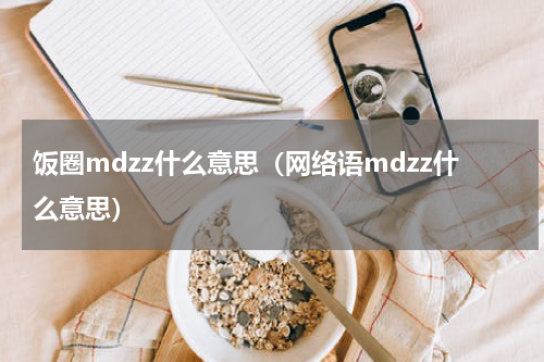 饭圈mdzz什么意思（网络语mdzz什么意思）