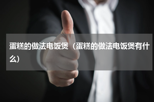 蛋糕的做法电饭煲（蛋糕的做法电饭煲有什么）