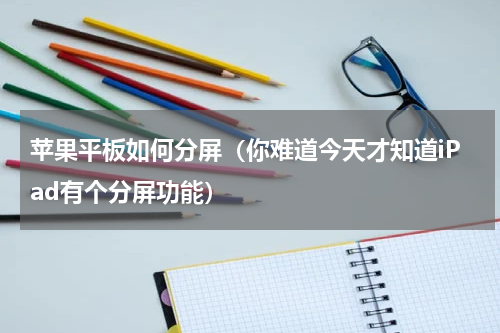 苹果平板如何分屏（你难道今天才知道iPad有个分屏功能）