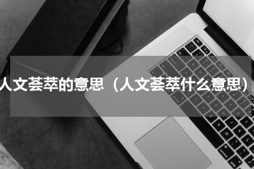 人文荟萃的意思（人文荟萃什么意思）