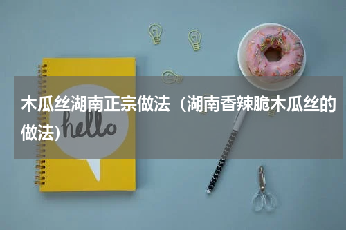 木瓜丝湖南正宗做法（湖南香辣脆木瓜丝的做法）