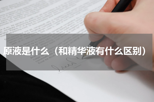 原液是什么（和精华液有什么区别）