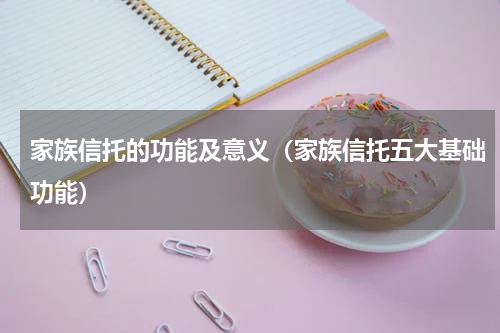 家族信托的功能及意义（家族信托五大基础功能）
