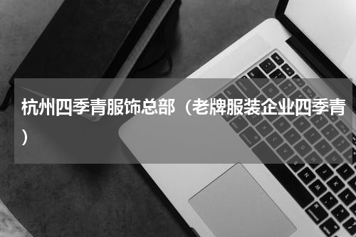 杭州四季青服饰总部（老牌服装企业四季青）