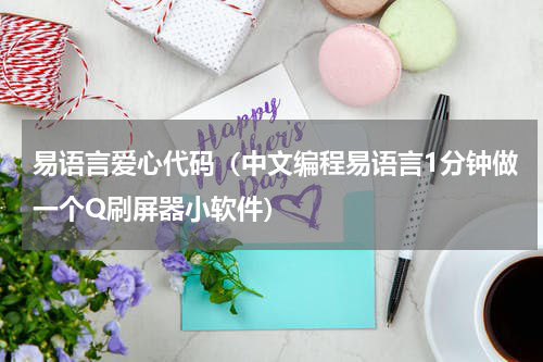 易语言爱心代码（中文编程易语言1分钟做一个Q刷屏器小软件）