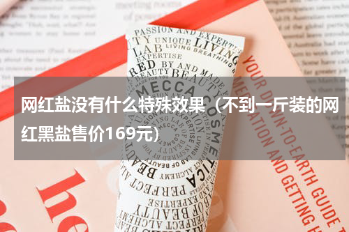 网红盐没有什么特殊效果（不到一斤装的网红黑盐售价169元）