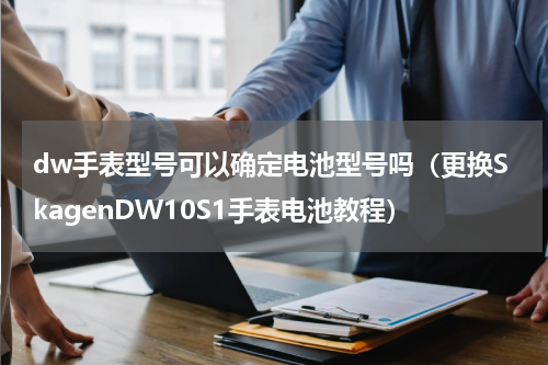 dw手表型号可以确定电池型号吗（更换SkagenDW10S1手表电池教程）