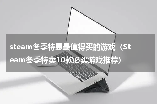 steam冬季特惠最值得买的游戏（Steam冬季特卖10款必买游戏推荐）