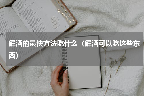解酒的最快方法吃什么（解酒可以吃这些东西）