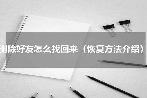 删除好友怎么找回来（恢复方法介绍）