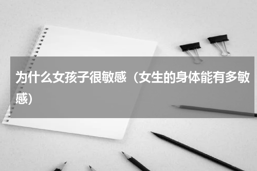 为什么女孩子很敏感（女生的身体能有多敏感）