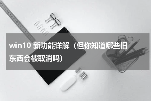win10 新功能详解（但你知道哪些旧东西会被取消吗）