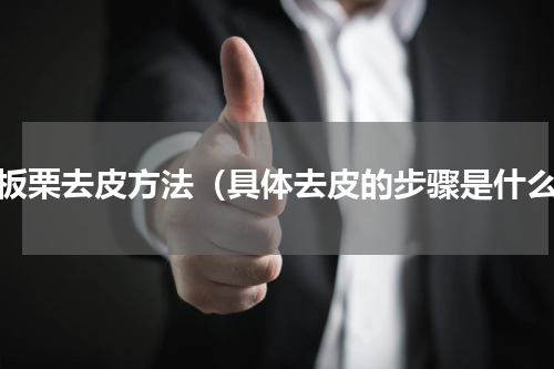 鲜板栗去皮方法（具体去皮的步骤是什么）