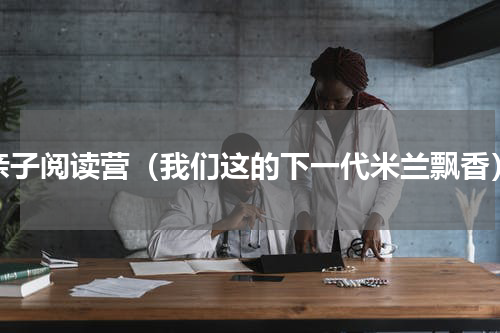 亲子阅读营（我们这的下一代米兰飘香）
