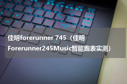 佳明forerunner 745（佳明Forerunner245Music智能跑表实测）