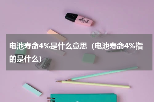 电池寿命4%是什么意思（电池寿命4%指的是什么）