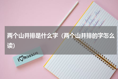 两个山并排是什么字（两个山并排的字怎么读）